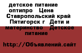 детское питание NAN 2 оптипро › Цена ­ 400 - Ставропольский край, Пятигорск г. Дети и материнство » Детское питание   